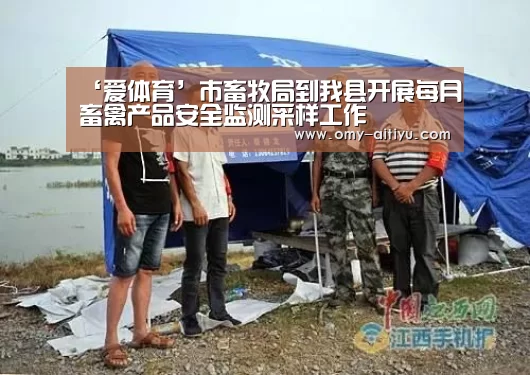 ‘爱体育’市畜牧局到我县开展每月畜禽产品安全监测采样工作