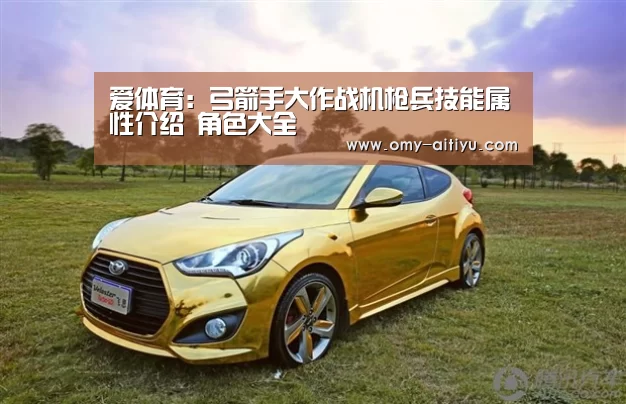 爱体育：弓箭手大作战机枪兵技能属性介绍 角色大全