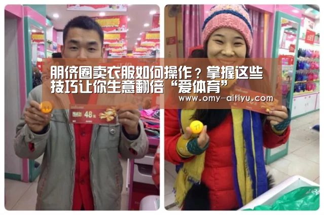 朋侪圈卖衣服如何操作？掌握这些技巧让你生意翻倍“爱体育”