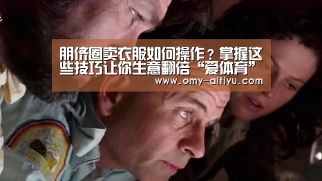 朋侪圈卖衣服如何操作?掌握这些技巧让你生意翻倍“爱体育”(图3) 爱体育