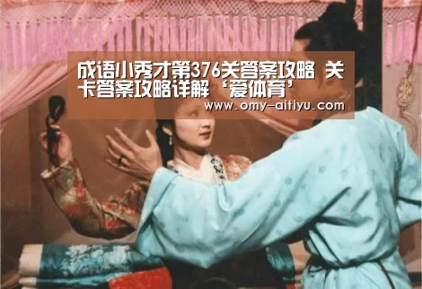 成语小秀才第376关答案攻略 关卡答案攻略详解‘爱体育’