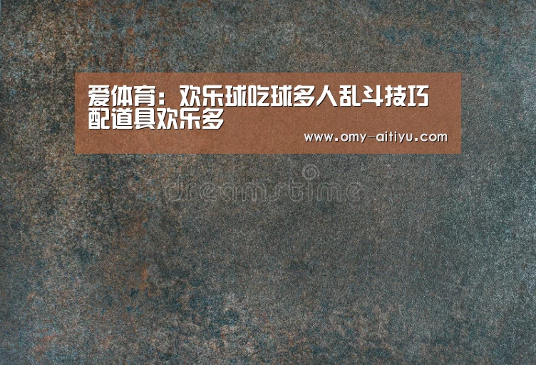 爱体育：欢乐球吃球多人乱斗技巧 配道具欢乐多