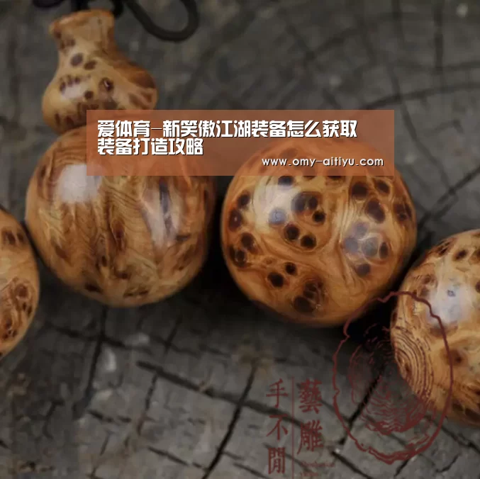 爱体育-新笑傲江湖装备怎么获取 装备打造攻略