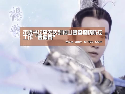 市委书记李宏庆到钟山督查疫情防控工作“爱体育”