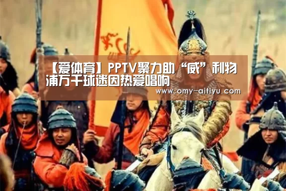 【爱体育】PPTV聚力助“威”利物浦万千球迷因热爱唱响