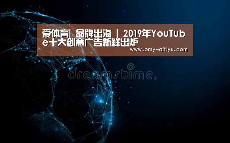 爱体育|
品牌出海 | 2019年YouTube十大创意广告