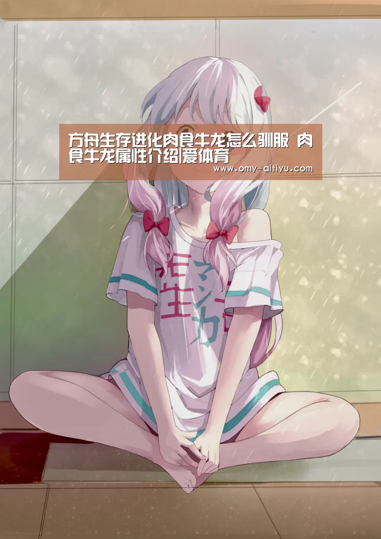 方舟生存进化肉食牛龙怎么驯服 肉食牛龙属性介绍|爱体育